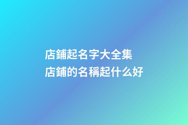 店鋪起名字大全集 店鋪的名稱起什么好